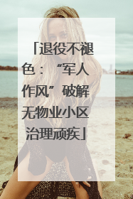 退役不褪色：“军人作风”破解无物业小区治理顽疾