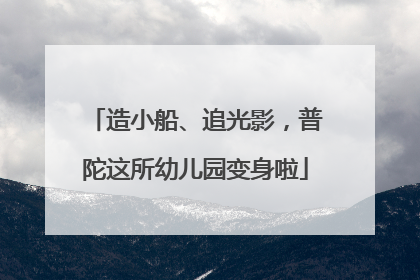 造小船、追光影，普陀这所幼儿园变身啦