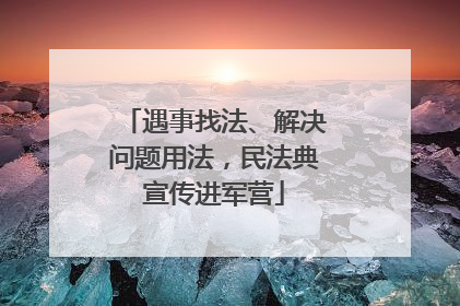 遇事找法、解决问题用法，民法典宣传进军营