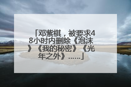 邓紫棋，被要求48小时内删除《泡沫》《我的秘密》《光年之外》……