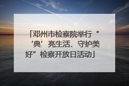 邓州市检察院举行“‘典’亮生活、守护美好”检察开放日活动
