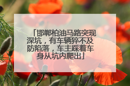 邯郸柏油马路突现深坑，有车辆猝不及防陷落，车主踩着车身从坑内爬出