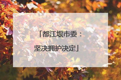 都江堰市委：坚决拥护决定