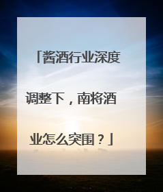 酱酒行业深度调整下，南将酒业怎么突围？