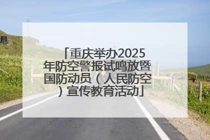 重庆举办2025年防空警报试鸣放暨国防动员（人民防空）宣传教育活动