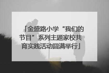金盛路小学“我们的节目”系列主题家校共育实践活动圆满举行