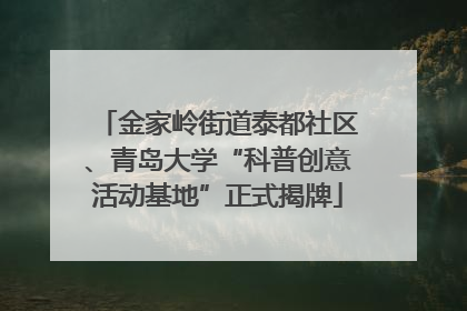 金家岭街道泰都社区、青岛大学“科普创意活动基地”正式揭牌