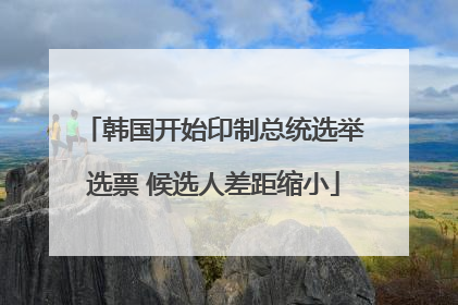 韩国开始印制总统选举选票 候选人差距缩小