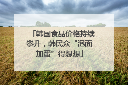 韩国食品价格持续攀升，韩民众“泡面加蛋”得想想