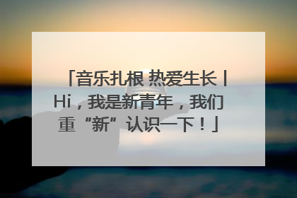 音乐扎根 热爱生长丨Hi，我是新青年，我们重“新”认识一下！