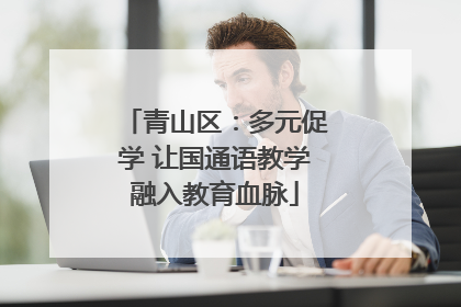 青山区：多元促学 让国通语教学融入教育血脉