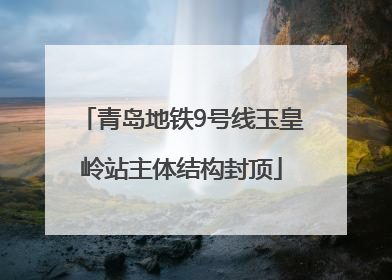 青岛地铁9号线玉皇岭站主体结构封顶