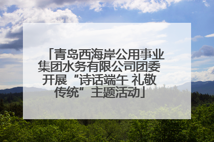青岛西海岸公用事业集团水务有限公司团委开展“诗话端午 礼敬传统”主题活动