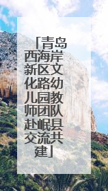 青岛西海岸新区文化路幼儿园教师团队赴岷县交流共建