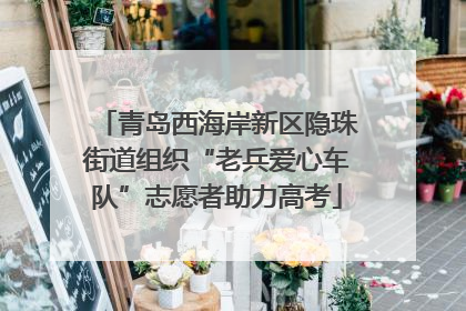青岛西海岸新区隐珠街道组织“老兵爱心车队”志愿者助力高考