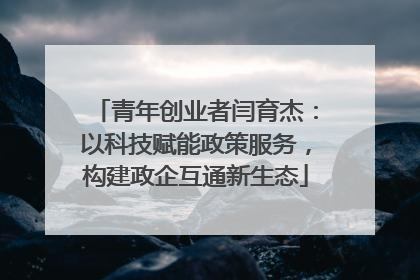 青年创业者闫育杰：以科技赋能政策服务，构建政企互通新生态