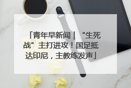 青年早新闻｜“生死战”主打进攻！国足抵达印尼，主教练发声