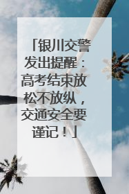 银川交警发出提醒：高考结束放松不放纵，交通安全要谨记！