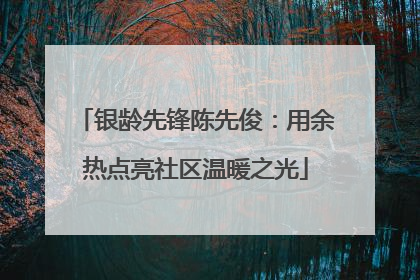 银龄先锋陈先俊：用余热点亮社区温暖之光