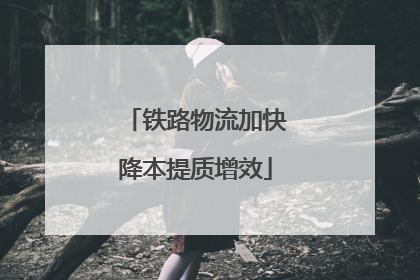 铁路物流加快降本提质增效