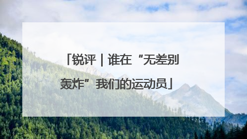 锐评｜谁在“无差别轰炸”我们的运动员