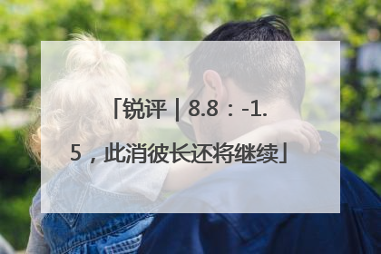 锐评｜8.8：-1.5，此消彼长还将继续