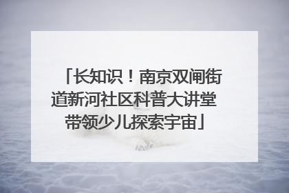长知识！南京双闸街道新河社区科普大讲堂带领少儿探索宇宙