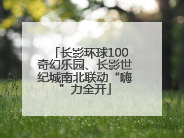 长影环球100奇幻乐园、长影世纪城南北联动“嗨”力全开
