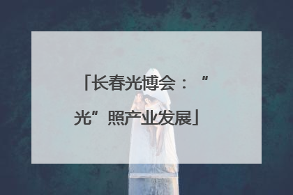 长春光博会：“光”照产业发展