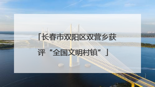 长春市双阳区双营乡获评“全国文明村镇”