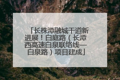 长株潭融城干道新进展！白庭路（长潭西高速白泉联络线—白泉路）项目建成