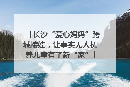 长沙“爱心妈妈”跨城接娃，让事实无人抚养儿童有了新“家”
