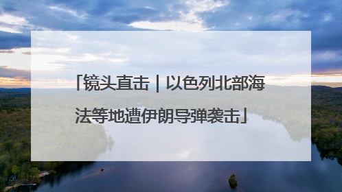 镜头直击｜以色列北部海法等地遭伊朗导弹袭击