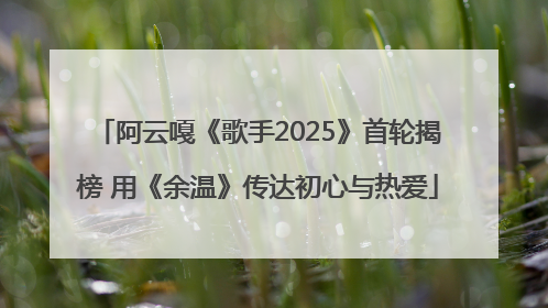 阿云嘎《歌手2025》首轮揭榜 用《余温》传达初心与热爱