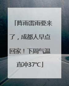 阵雨雷雨要来了，成都人早点回家！下周气温直冲37℃