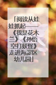 阅读从娃娃抓起——《我是花木兰》《孙悟空打妖怪》走进海淀区幼儿园