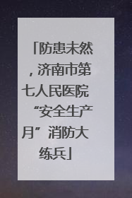 防患未然，济南市第七人民医院“安全生产月”消防大练兵