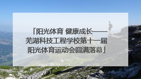 阳光体育 健康成长——芜湖科技工程学校第十一届阳光体育运动会圆满落幕