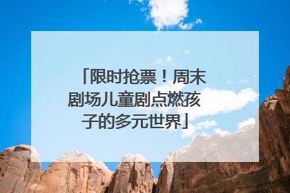 限时抢票！周末剧场儿童剧点燃孩子的多元世界