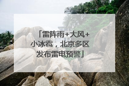 雷阵雨+大风+小冰雹，北京多区发布雷电预警
