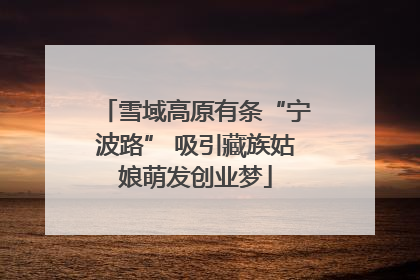 雪域高原有条“宁波路” 吸引藏族姑娘萌发创业梦