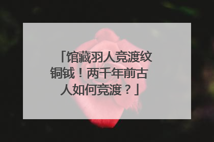 馆藏羽人竞渡纹铜钺！两千年前古人如何竞渡？