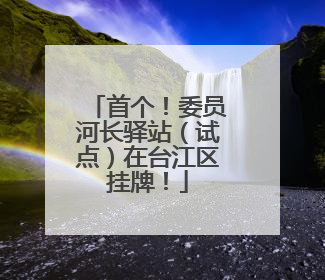 首个！委员河长驿站（试点）在台江区挂牌！