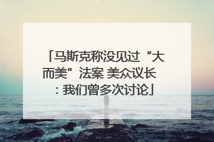 马斯克称没见过“大而美”法案 美众议长：我们曾多次讨论