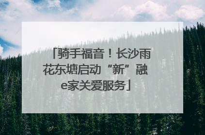 骑手福音！长沙雨花东塘启动“新”融e家关爱服务