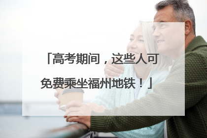 高考期间，这些人可免费乘坐福州地铁！