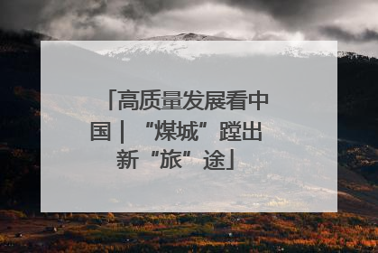 高质量发展看中国｜“煤城”蹚出新“旅”途