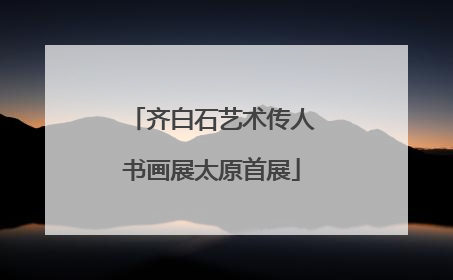 齐白石艺术传人书画展太原首展