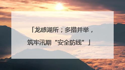龙感湖所；多措并举，筑牢汛期“安全防线”