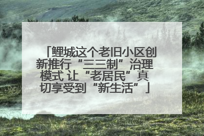 鲤城这个老旧小区创新推行“三三制”治理模式 让“老居民”真切享受到“新生活”